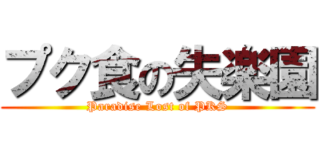 プク食の失楽園 (Paradise Lost of PKS)