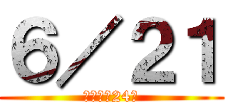 ６／２１ (もうすぐ24才)