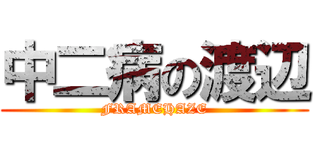 中二病の渡辺 (FRAMEHAZE)