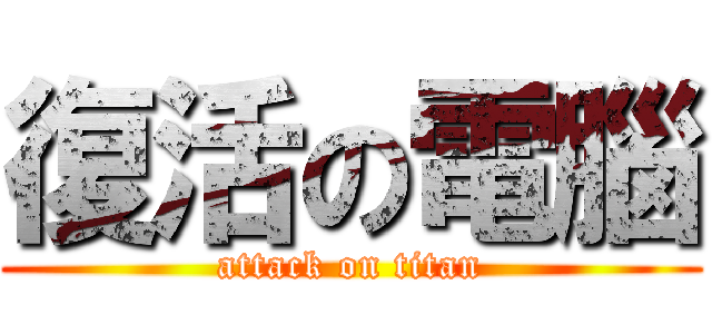 復活の電腦 (attack on titan)