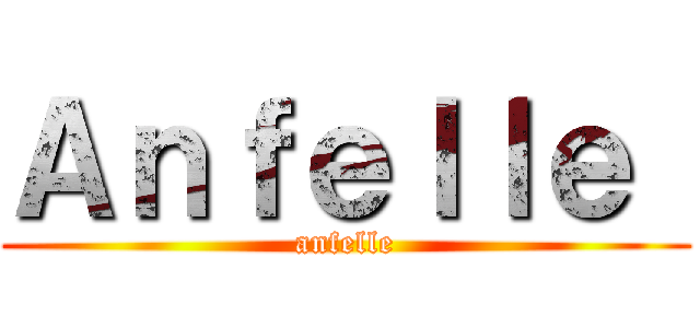 Ａｎｆｅｌｌｅ  (anfelle)