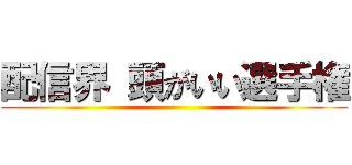 配信界 頭がいい選手権 ()