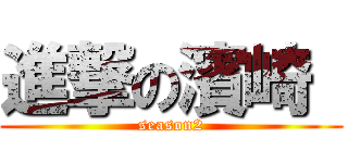 進撃の濱崎  (season2)