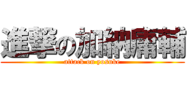 進撃の加納庸輔 (attack on yosuke)