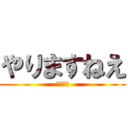 やりますねえ (野獣先輩)