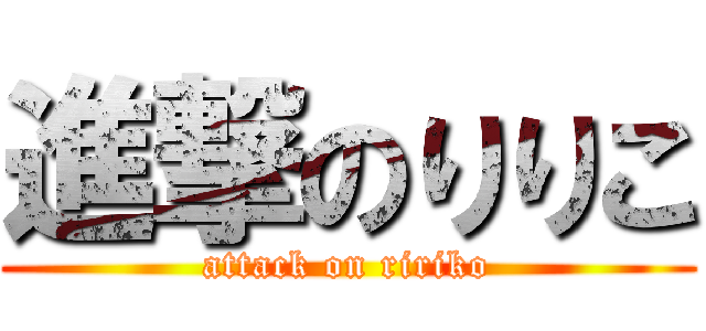 進撃のりりこ (attack on ririko)