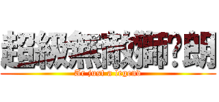 超級無敵獅喵朗 (Ar just a legend)
