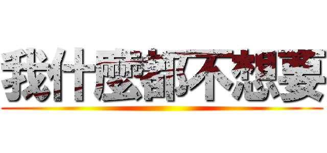 我什麼都不想要 ()