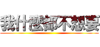 我什麼都不想要 ()