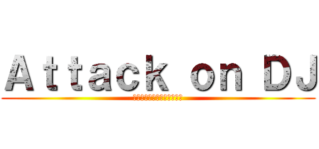 Ａｔｔａｃｋ ｏｎ ＤＪ (ดีเจขี้เงี่ยน)
