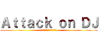 Ａｔｔａｃｋ ｏｎ ＤＪ (ดีเจขี้เงี่ยน)