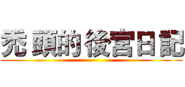 禿 頭的 後宮日 記 ()