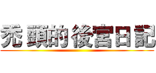 禿 頭的 後宮日 記 ()