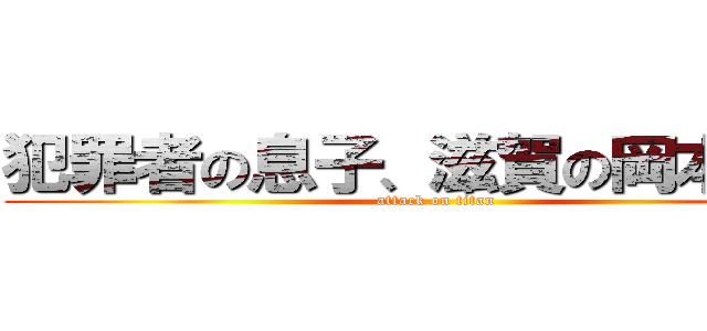 犯罪者の息子、滋賀の岡本獅恩 (attack on titan)
