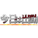 今日は出勤 (today is the work day)