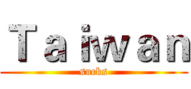 Ｔａｉｗａｎ (sucks)
