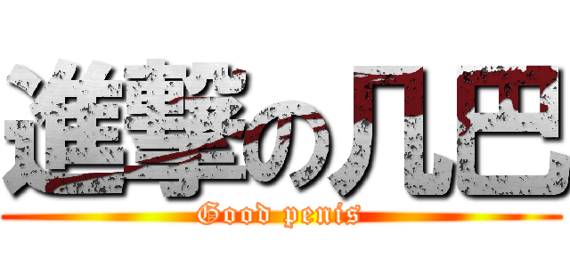 進撃の几巴 (Good penis)