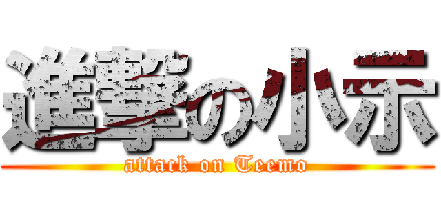進撃の小示 (attack on Teemo)