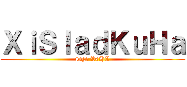 ＸｉＳｌａｄＫｕＨａ (page HaHA)
