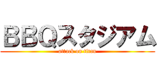 ＢＢＱスタジアム (attack on titan)