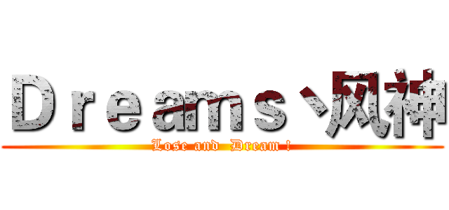 Ｄｒｅａｍｓ丶风神 (Lose and  Dream !)