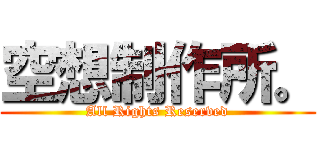 空想制作所。 (All Rights Reserved)