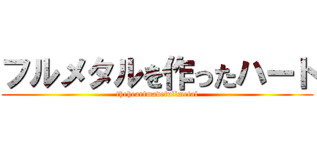 フルメタルを作ったハート (theheartmadefullmetal)