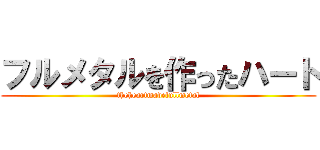 フルメタルを作ったハート (theheartmadefullmetal)
