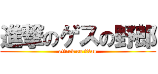 進撃のゲスの野郎 (attack on titan)
