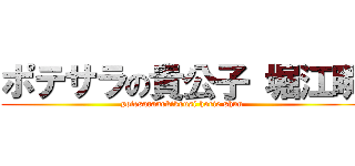 ポテサラの貴公子 堀江瞬 (potesaranokikousi horie shun)