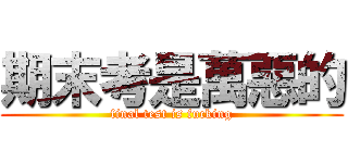 期末考是萬惡的 (final test is fucking)