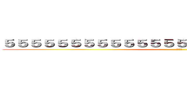 ５５５５５５５５５５５５５５５５５５５５５５５５５５５ (大騙局)