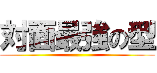 対面最強の型 ()