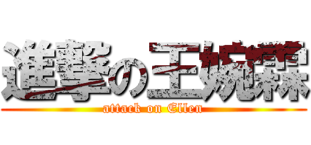 進撃の王婉霖 (attack on Ellen)