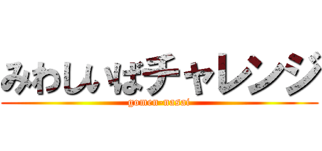 みわしいばチャレンジ (gomen-nasai)