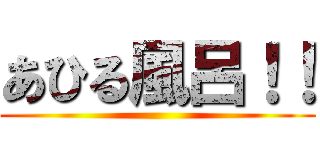 あひる風呂！！ ()