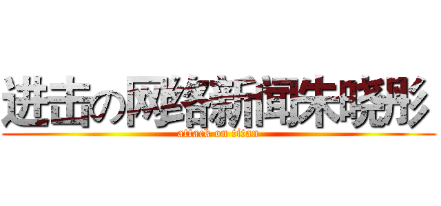进击の网络新闻朱晓彤  (attack on titan)