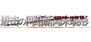 进击の网络新闻朱晓彤  (attack on titan)