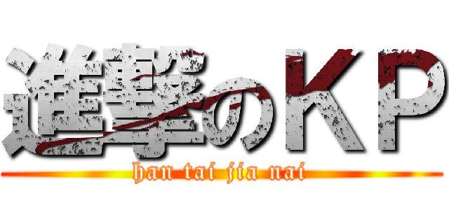 進撃のＫＰ (han tai jia nai)