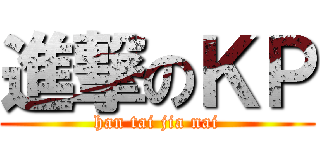 進撃のＫＰ (han tai jia nai)
