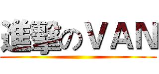 進擊のＶＡＮ ()