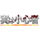 実は小心者 (really of Bibiri)