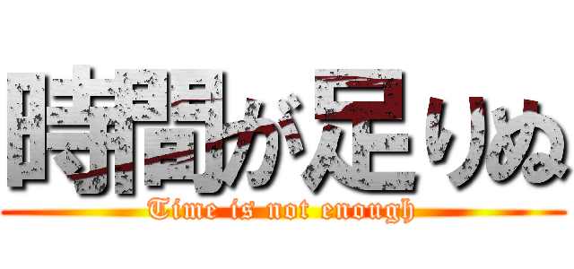 時間が足りぬ (Time is not enough)