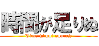 時間が足りぬ (Time is not enough)
