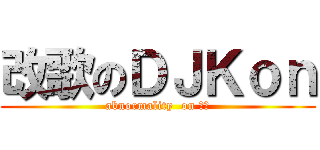 改歌のＤＪＫｏｎ (abnormality  on 仕泓)