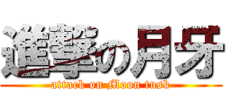 進撃の月牙 (attack on Moon tusk)