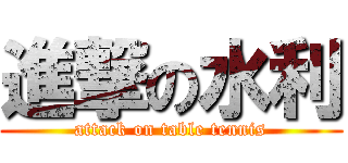 進撃の水利 (attack on table tennis)