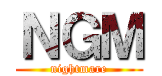 ＮＧＭ (nightmare)