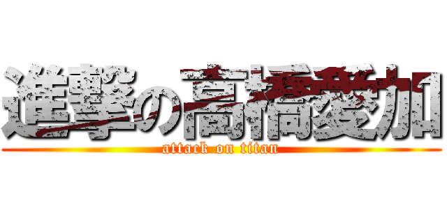 進撃の高橋愛加 (attack on titan)