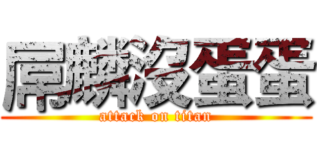 屌麟沒蛋蛋 (attack on titan)